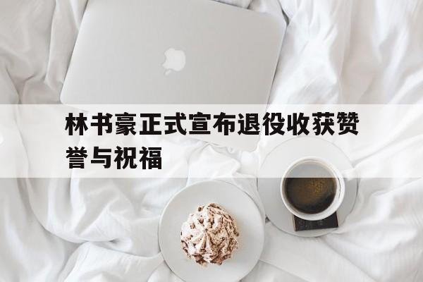C7娱乐官网-林书豪正式宣布退役收获赞誉与祝福