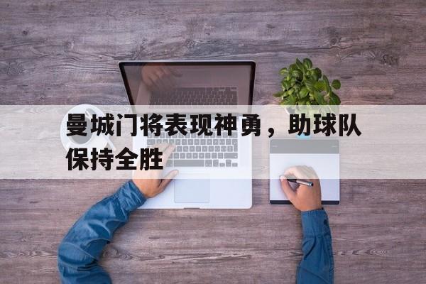 C7娱乐官网-曼城门将表现神勇，助球队保持全胜的简单介绍