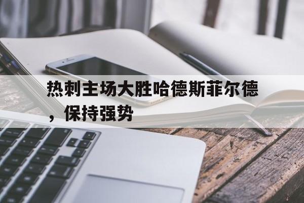C7娱乐-热刺主场大胜哈德斯菲尔德,保持强势的球队