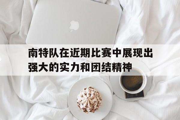 C7娱乐官网-南特队在近期比赛中展现出强大的实力和团结精神